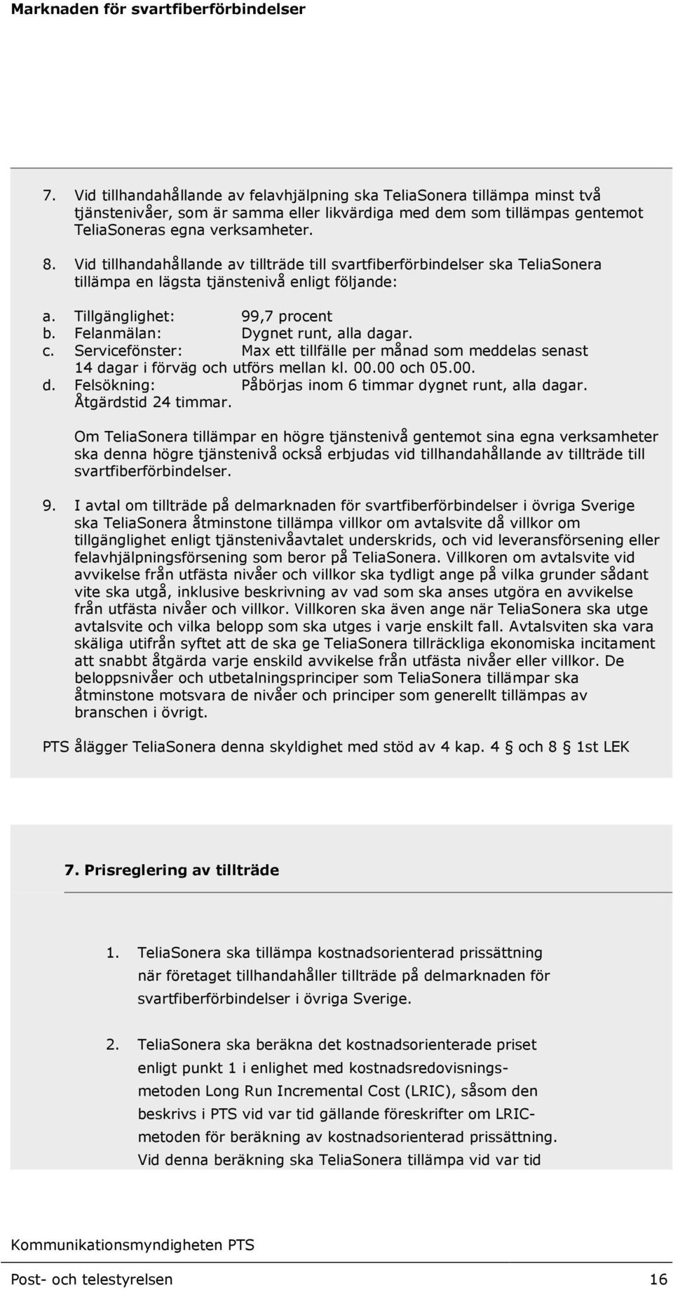 c. Servicefönster: Max ett tillfälle per månad som meddelas senast 14 dagar i förväg och utförs mellan kl. 00.00 och 05.00. d. Felsökning: Påbörjas inom 6 timmar dygnet runt, alla dagar.