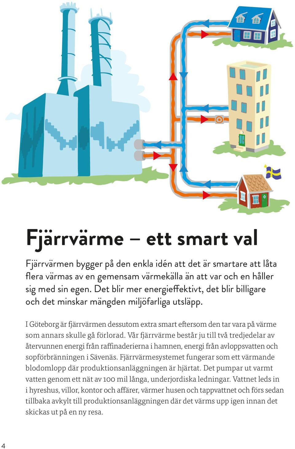 I Göteborg är fjärrvärmen dessutom extra smart eftersom den tar vara på värme som annars skulle gå förlorad.