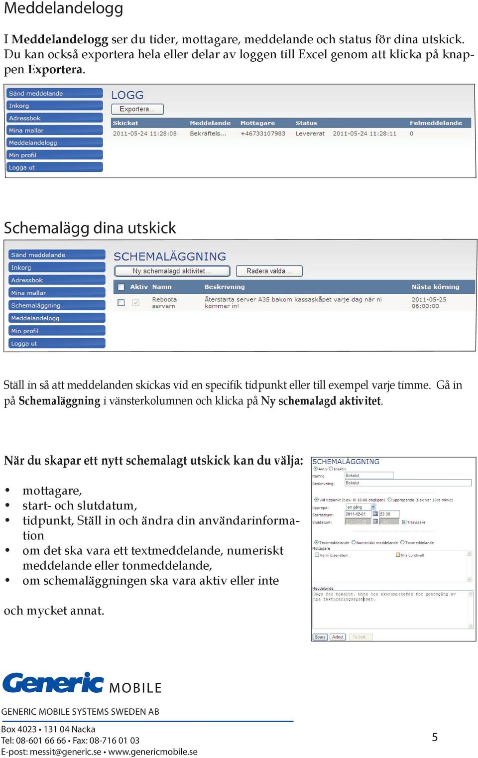 Schemalägg dina utskick Ställ in så att meddelanden skickas vid en specifik tidpunkt eller till exempel varje timme.