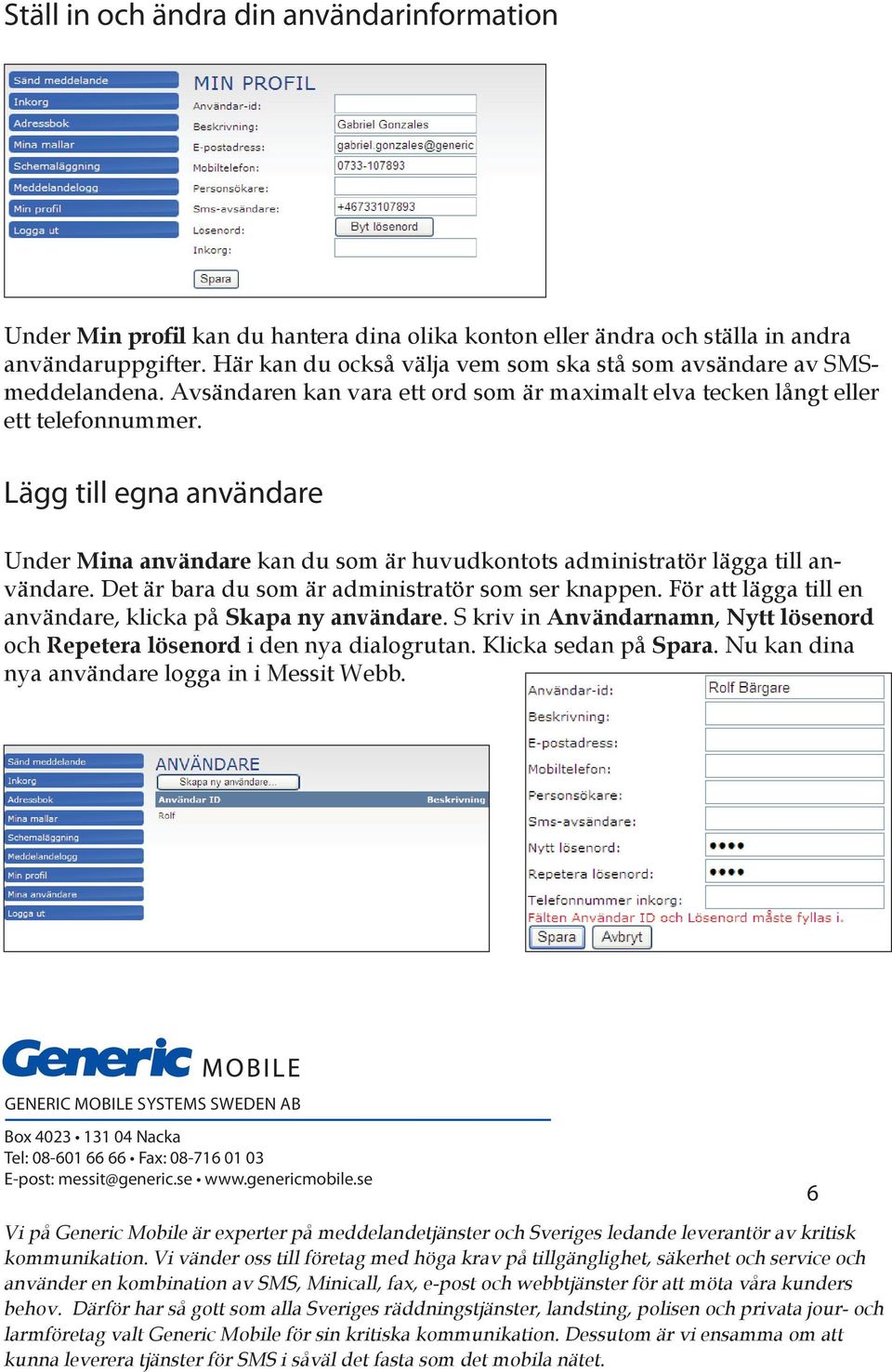 Lägg till egna användare Under Mina användare kan du som är huvudkontots administratör lägga till användare. Det är bara du som är administratör som ser knappen.