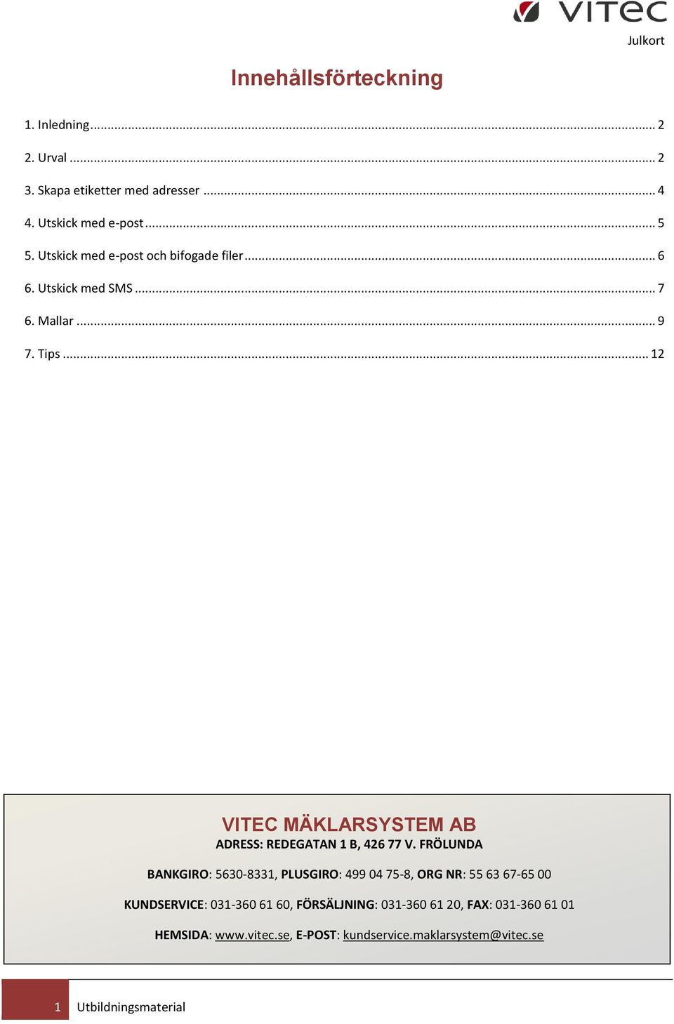 .. 12 VITEC MÄKLARSYSTEM AB ADRESS: REDEGATAN 1 B, 426 77 V.