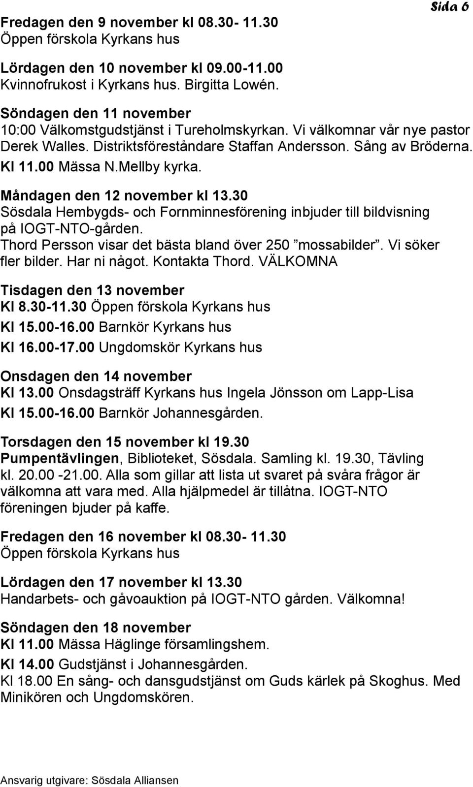 Måndagen den 12 november kl 13.30 Sösdala Hembygds- och Fornminnesförening inbjuder till bildvisning på IOGT-NTO-gården. Thord Persson visar det bästa bland över 250 mossabilder. Vi söker fler bilder.