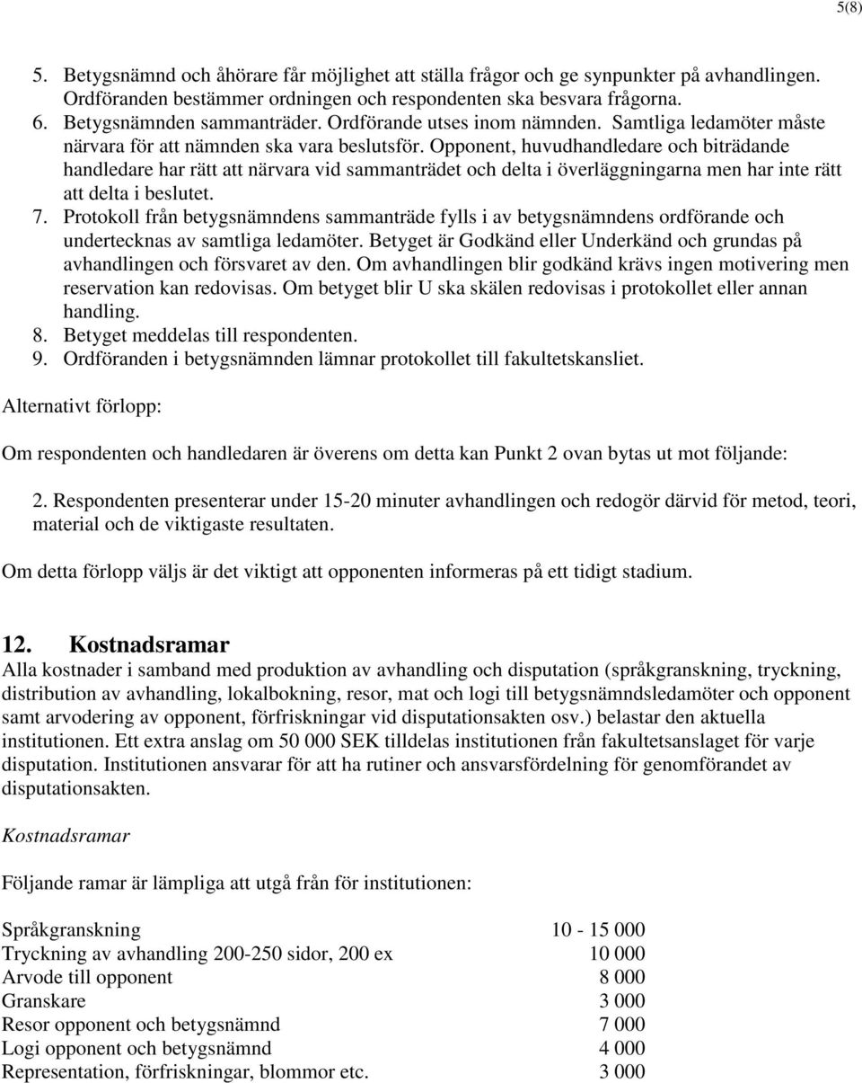 Opponent, huvudhandledare och biträdande handledare har rätt att närvara vid sammanträdet och delta i överläggningarna men har inte rätt att delta i beslutet. 7.