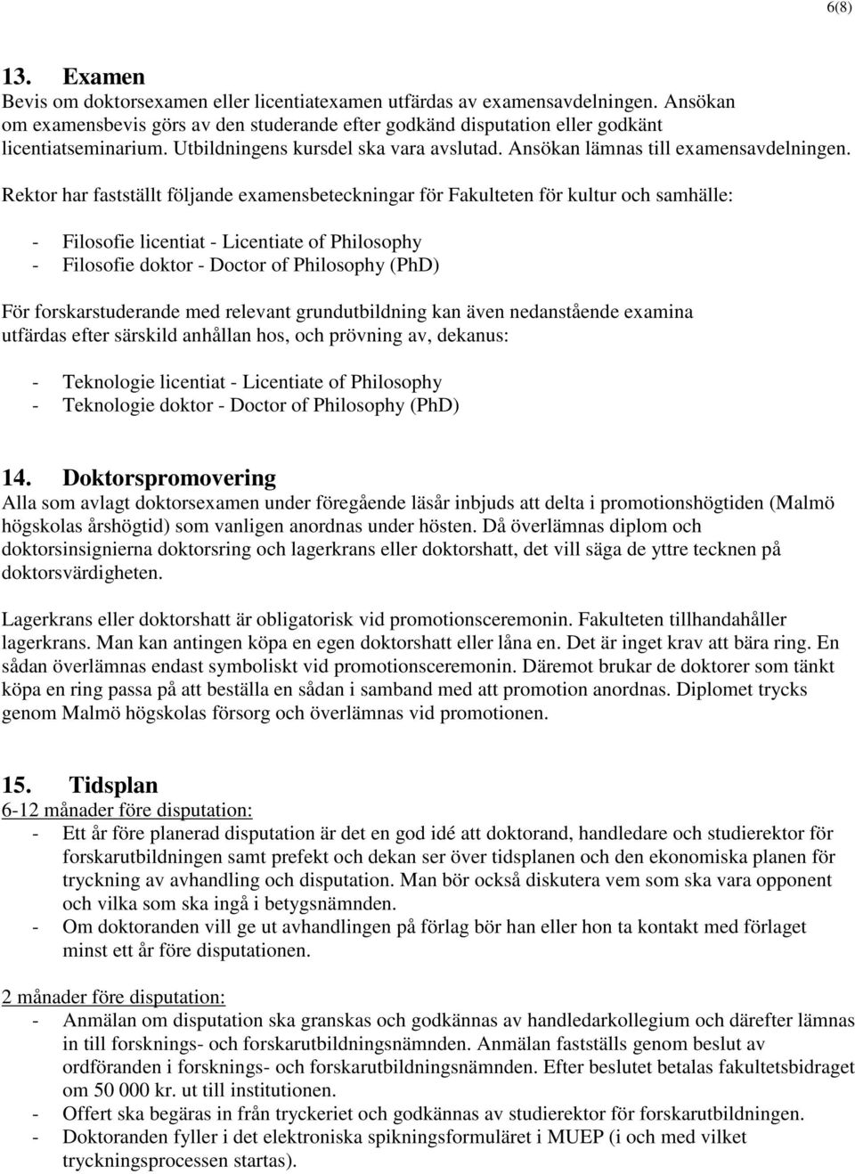 Rektor har fastställt följande examensbeteckningar för Fakulteten för kultur och samhälle: - Filosofie licentiat - Licentiate of Philosophy - Filosofie doktor - Doctor of Philosophy (PhD) För