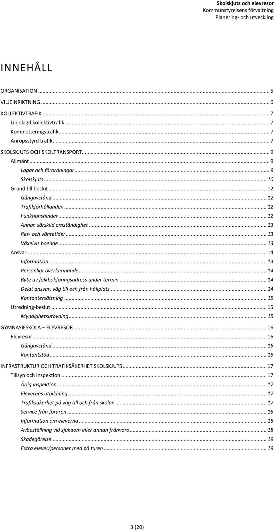 .. 13 Växelvis boende... 13 Ansvar... 14 Information... 14 Personligt överlämnande... 14 Byte av folkbokföringsadress under termin... 14 Delat ansvar, väg till och från hållplats.