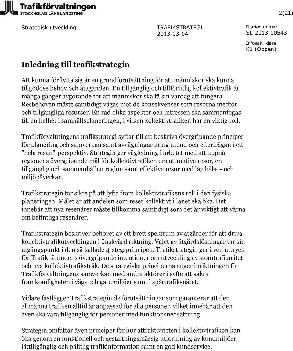 Resbehoven måste samtidigt vägas mot de konsekvenser som resorna medför och tillgängliga resurser.