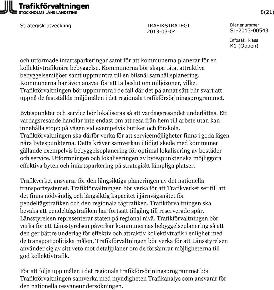 Kommunerna har även ansvar för att ta beslut om miljözoner, vilket Trafikförvaltningen bör uppmuntra i de fall där det på annat sätt blir svårt att uppnå de fastställda miljömålen i det regionala