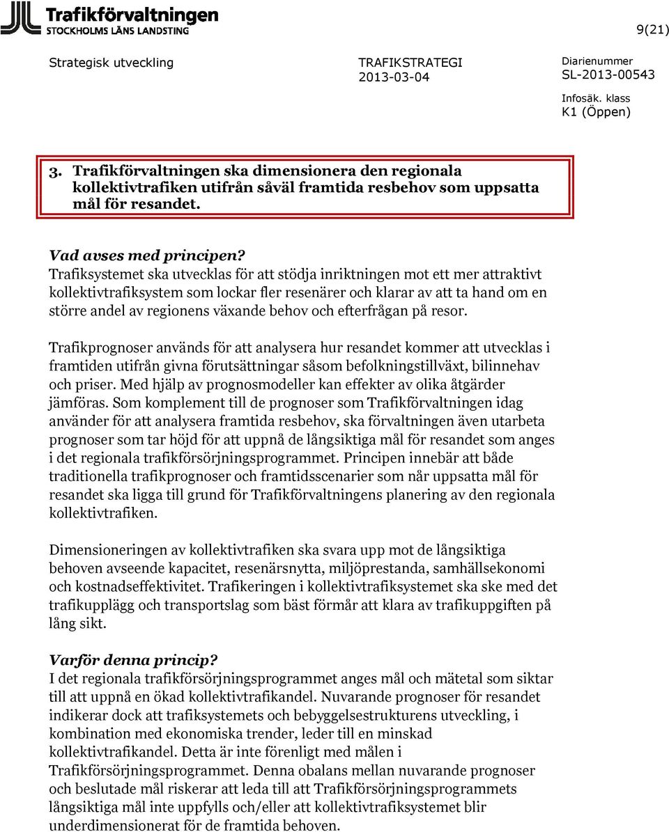 och efterfrågan på resor. Trafikprognoser används för att analysera hur resandet kommer att utvecklas i framtiden utifrån givna förutsättningar såsom befolkningstillväxt, bilinnehav och priser.