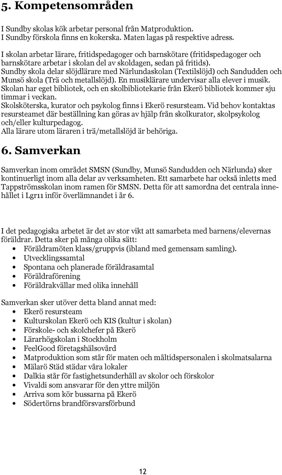 Sundby skola delar slöjdlärare med Närlundaskolan (Textilslöjd) och Sandudden och Munsö skola (Trä och metallslöjd). En musiklärare undervisar alla elever i musik.