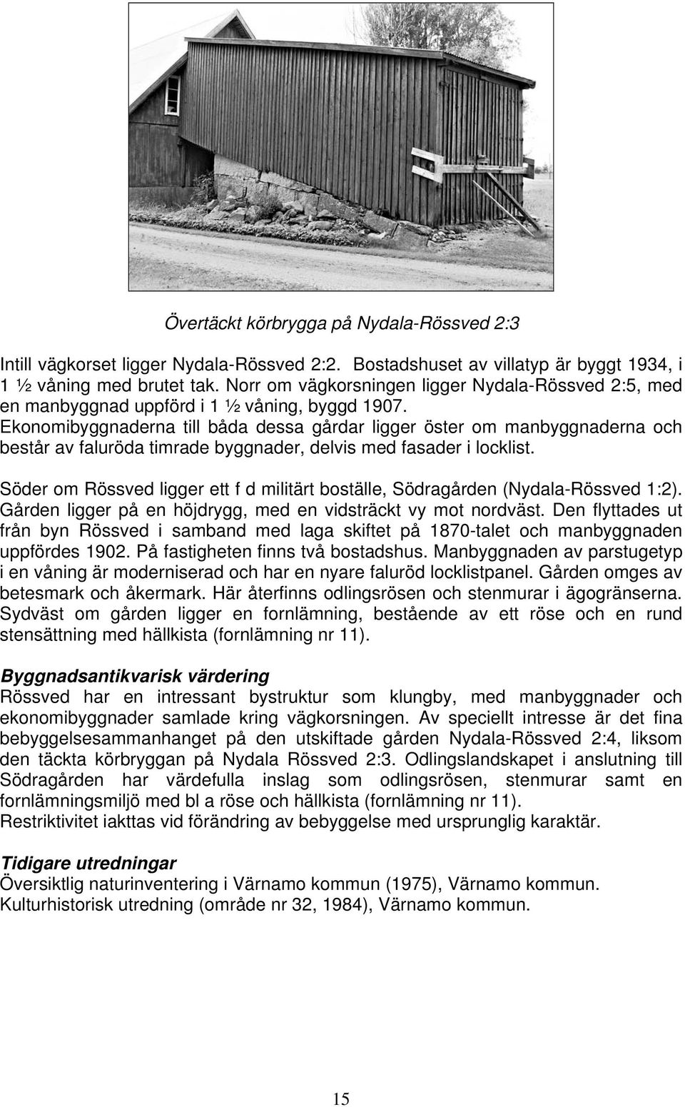 Ekonomibyggnaderna till båda dessa gårdar ligger öster om manbyggnaderna och består av faluröda timrade byggnader, delvis med fasader i locklist.