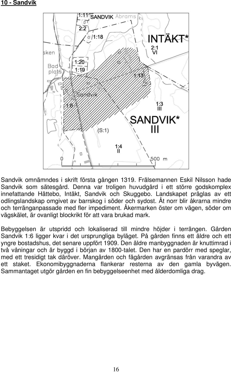 Åt norr blir åkrarna mindre och terränganpassade med fler impediment. Åkermarken öster om vägen, söder om vägskälet, är ovanligt blockrikt för att vara brukad mark.