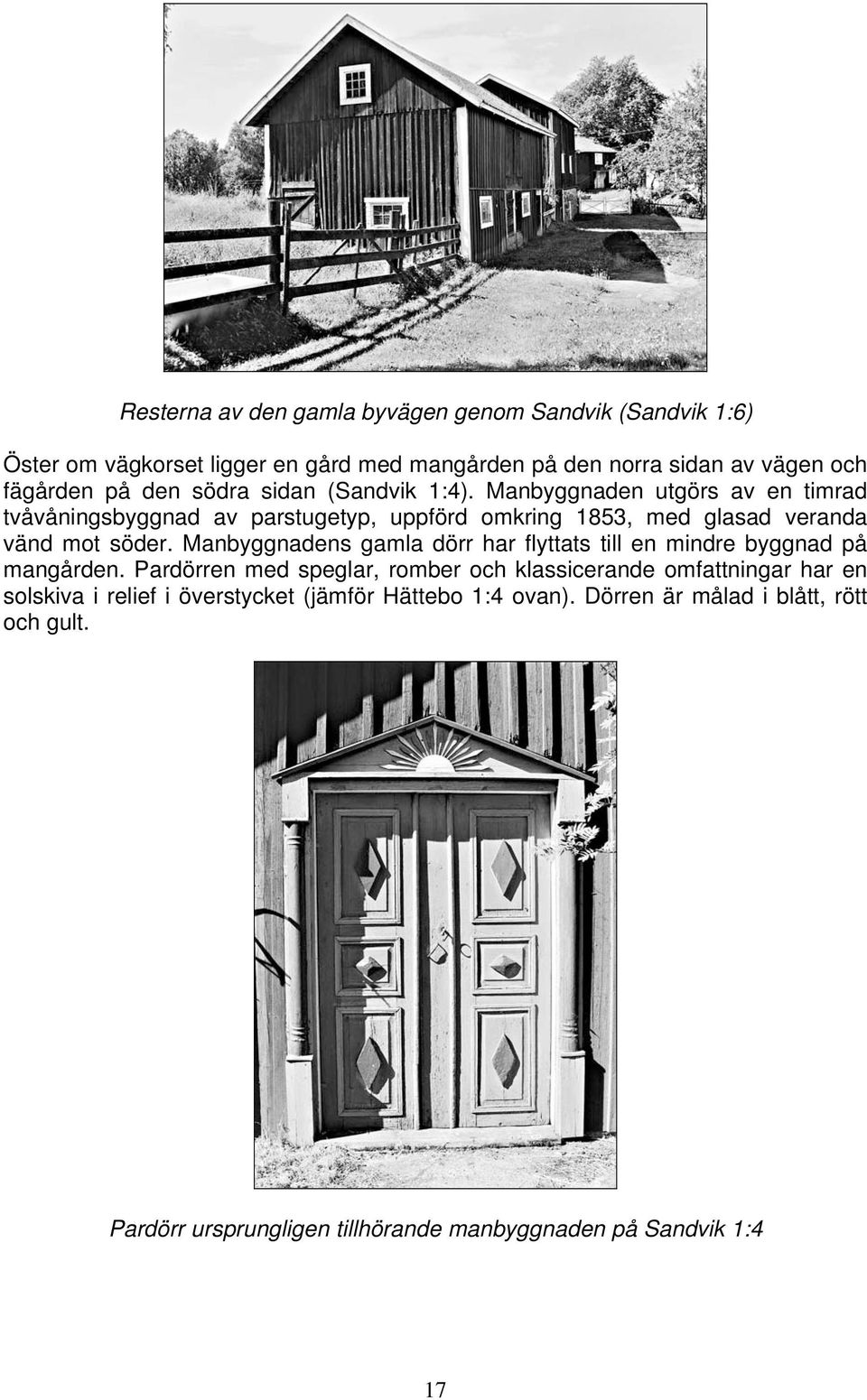 Manbyggnaden utgörs av en timrad tvåvåningsbyggnad av parstugetyp, uppförd omkring 1853, med glasad veranda vänd mot söder.