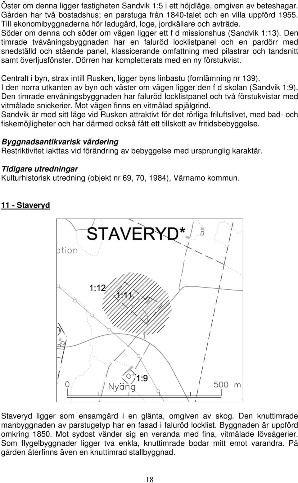 Den timrade tvåvåningsbyggnaden har en faluröd locklistpanel och en pardörr med snedställd och stående panel, klassicerande omfattning med pilastrar och tandsnitt samt överljusfönster.