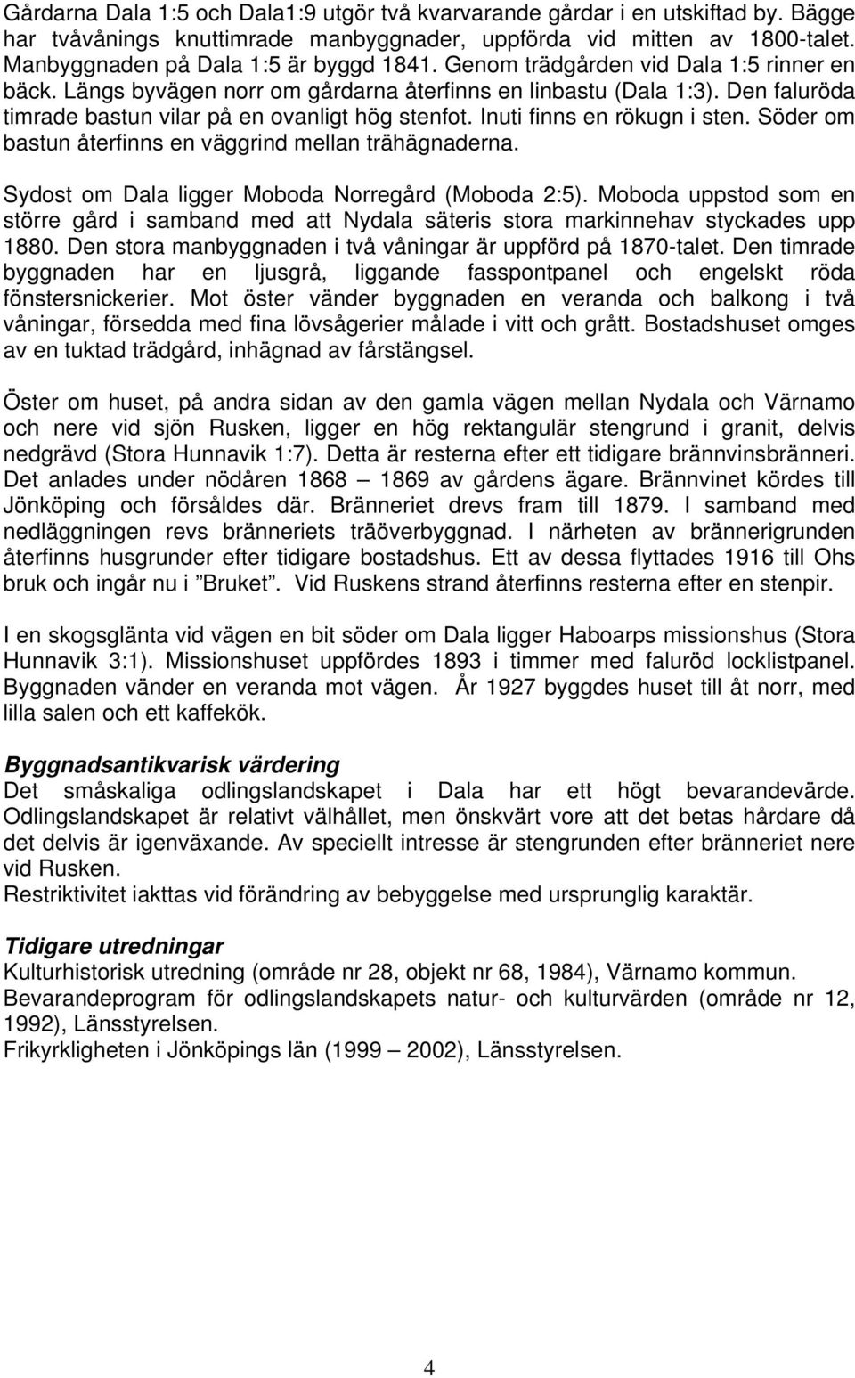 Inuti finns en rökugn i sten. Söder om bastun återfinns en väggrind mellan trähägnaderna. Sydost om Dala ligger Moboda Norregård (Moboda 2:5).