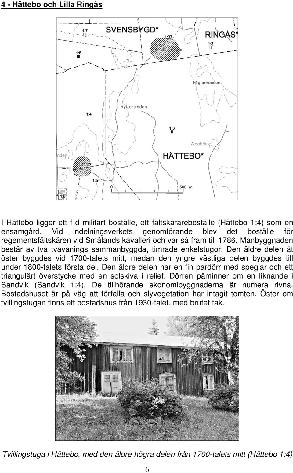 Den äldre delen åt öster byggdes vid 1700-talets mitt, medan den yngre västliga delen byggdes till under 1800-talets första del.