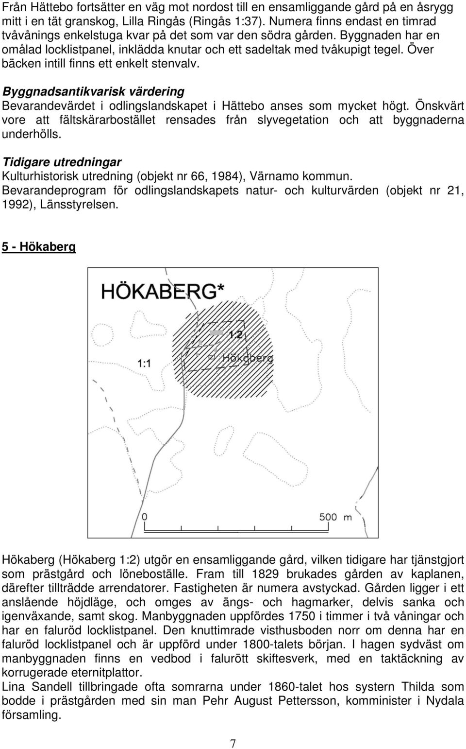 Över bäcken intill finns ett enkelt stenvalv. Byggnadsantikvarisk värdering Bevarandevärdet i odlingslandskapet i Hättebo anses som mycket högt.