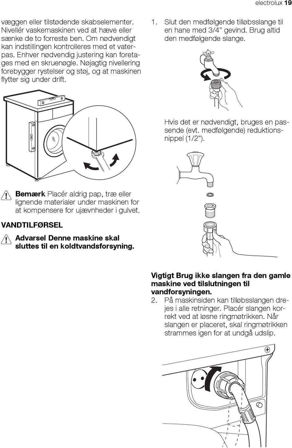 Slut den medfølgende tilløbsslange til en hane med 3/4" gevind. Brug altid den medfølgende slange. Hvis det er nødvendigt, bruges en passende (evt. medfølgende) reduktionsnippel (1/2").