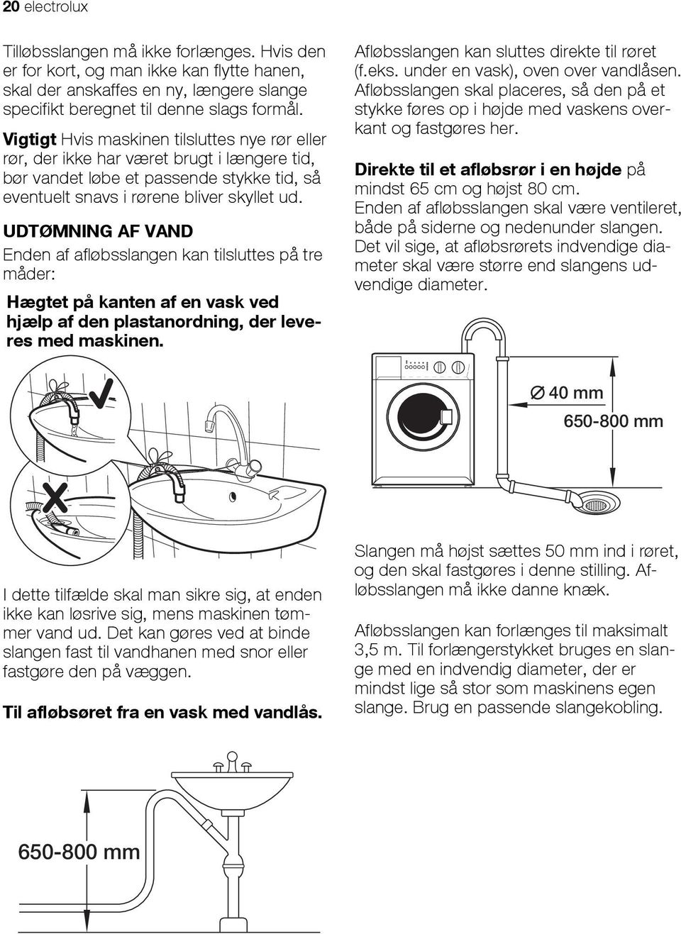 UDTØMNING AF VAND Enden af afløbsslangen kan tilsluttes på tre måder: Hægtet på kanten af en vask ved hjælp af den plastanordning, der leveres med maskinen.
