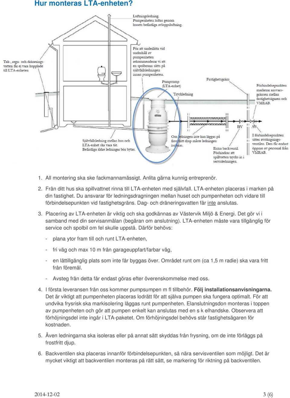Dag- och dräneringsvatten får inte anslutas. 3. Placering av LTA-enheten är viktig och ska godkännas av Västervik Miljö & Energi. Det gör vi i samband med din servisanmälan (begäran om anslutning).