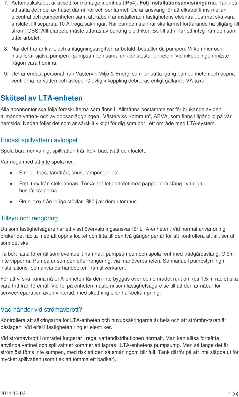 När pumpen stannar ska larmet fortfarande ha tillgång till ström. OBS! Allt elarbete måste utföras av behörig elektriker. Se till att ni får ett intyg från den som utför arbetet. 8.
