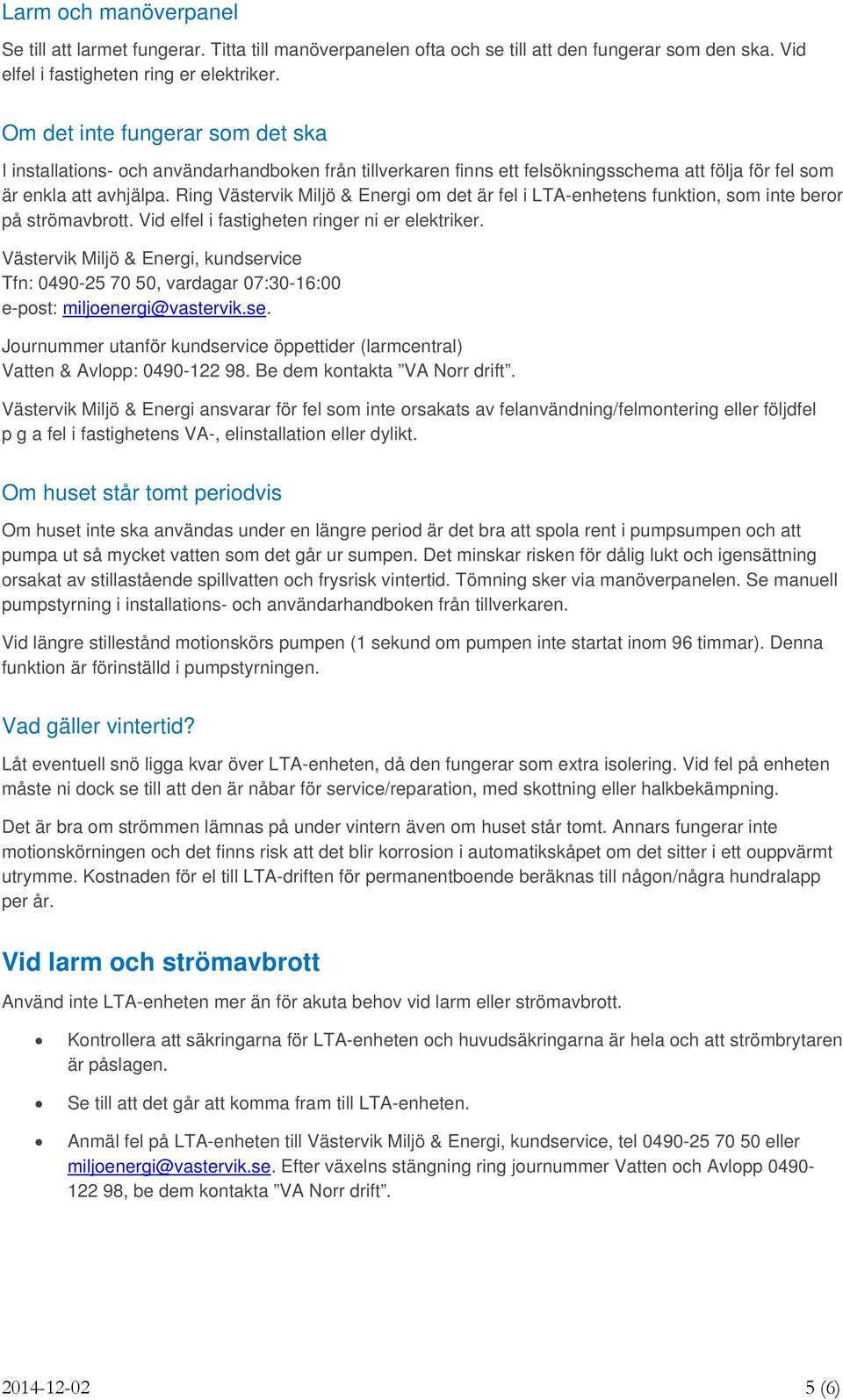 Ring Västervik Miljö & Energi om det är fel i LTA-enhetens funktion, som inte beror på strömavbrott. Vid elfel i fastigheten ringer ni er elektriker.