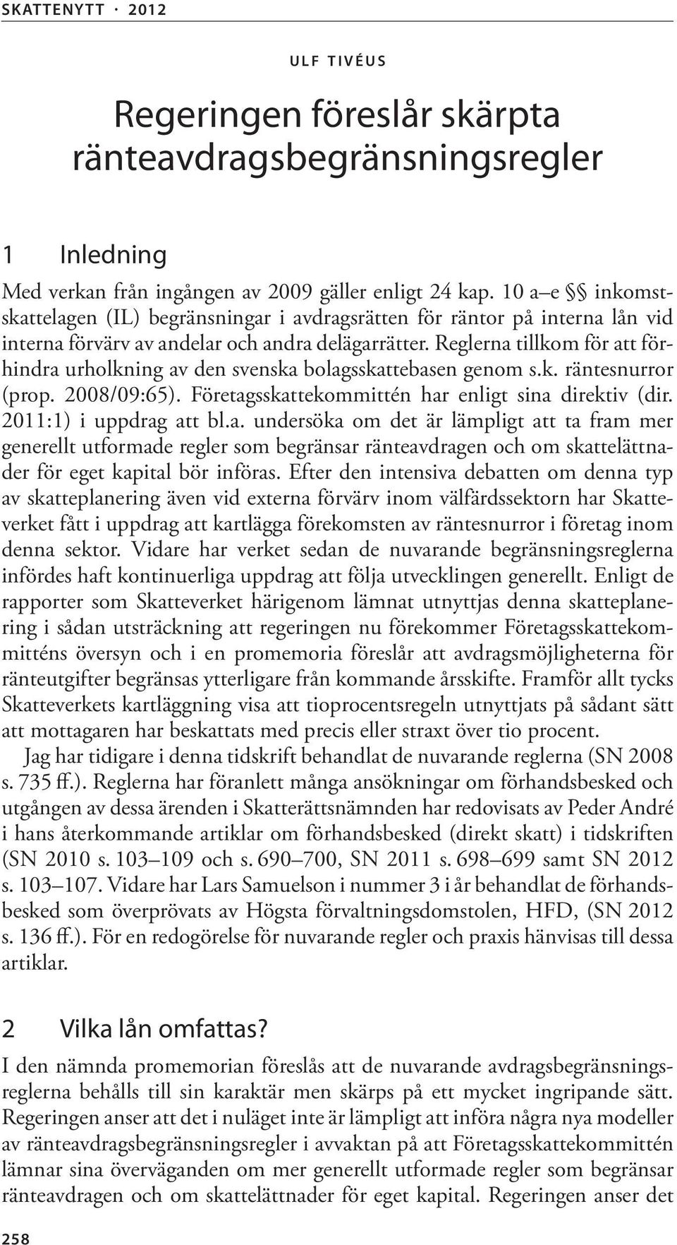 Reglerna tillkom för att förhindra urholkning av den svenska bolagsskattebasen genom s.k. räntesnurror (prop. 2008/09:65). Företagsskattekommittén har enligt sina direktiv (dir.