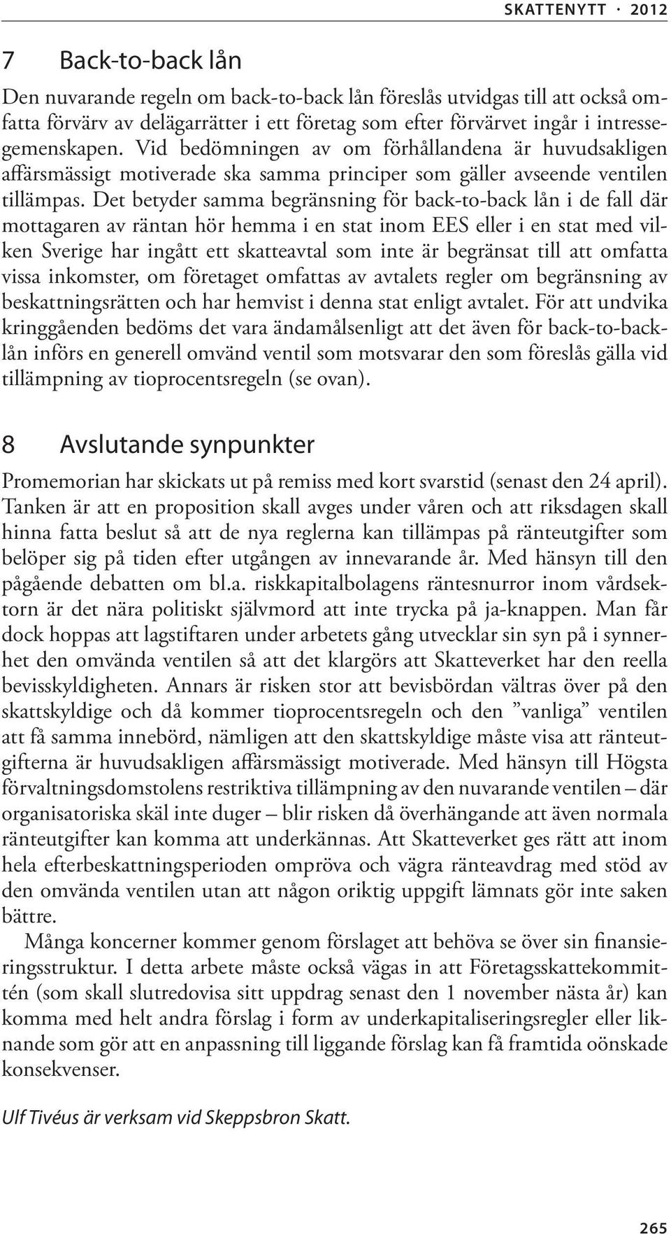 Det betyder samma begränsning för back-to-back lån i de fall där mottagaren av räntan hör hemma i en stat inom EES eller i en stat med vilken Sverige har ingått ett skatteavtal som inte är begränsat