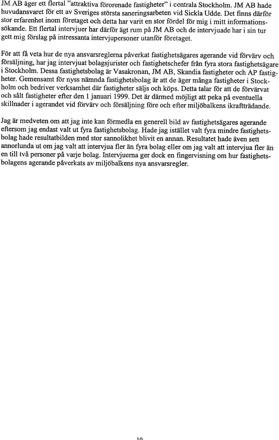 Ett flertal intervjuer har därför ägt rum på JM AB och de intervjuade har i sin tur gett mig förslag på intressanta intervjupersoner utanför företaget.