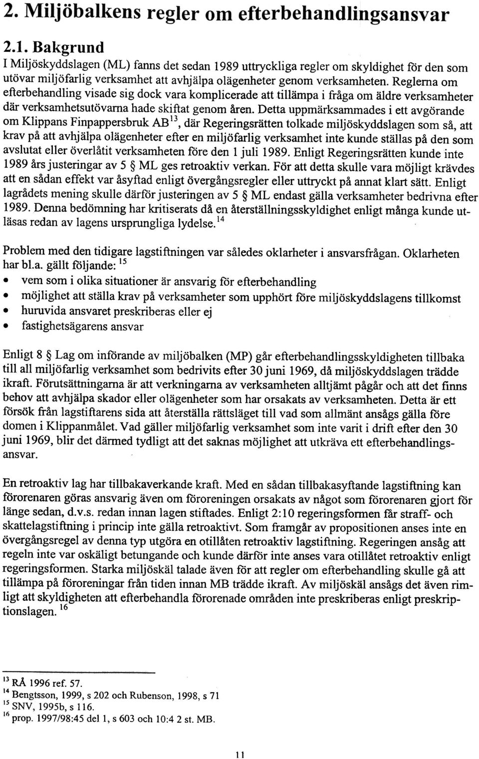 Detta uppmärksammades i ett avgörande om Klippans Finpappersbruk AB 13, där Regeringsrätten tolkade miljöskyddslagen som så, att krav på att avhjälpa olägenheter efter en miljöfarlig verksamhet inte