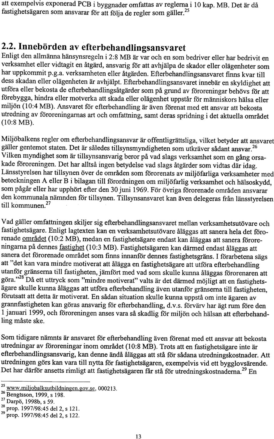 de skador eller olägenheter som har uppkommit p.g.a. verksamheten eller åtgärden. Efterbehandlingsansvaret finns kvar till dess skadan eller olägenheten är avhjälpt.