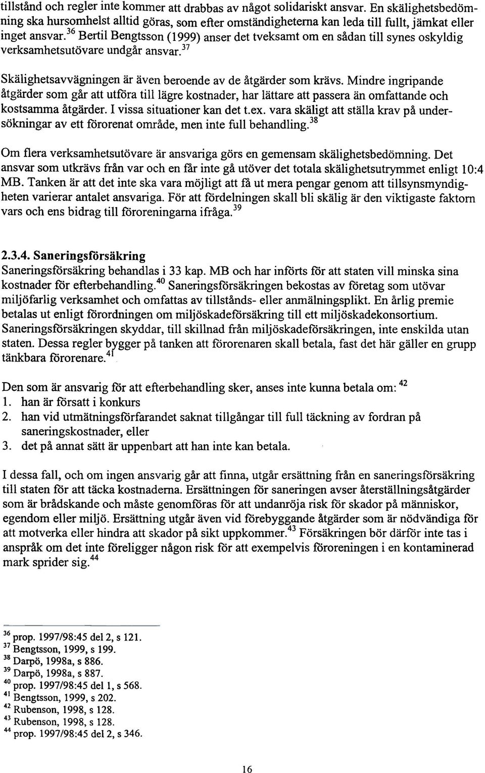 36 Bertil Bengtsson (1999) anser det tveksamt om en sådan till synes oskyldig verksamhetsutövare undgår ansvar.37 Skälighetsavvägningen är även beroende av de åtgärder som krävs.