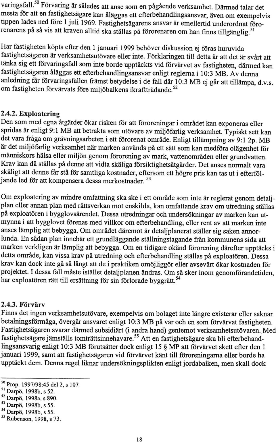 Fastighetsägarens ansvar är emellertid underordnat förorenarens på så vis att kraven alltid ska ställas på förorenaren om han finns tillgänglig.