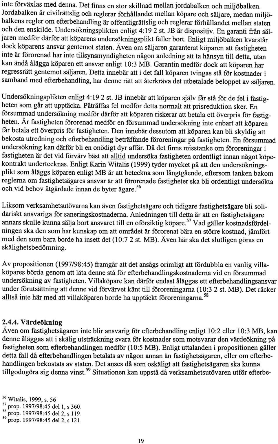 enskilde. Undersökningsplikten enligt 4: 19 2 st. JB är dispositiv. En garanti från säljaren medför därför att köparens undersökningsplikt faller bort.