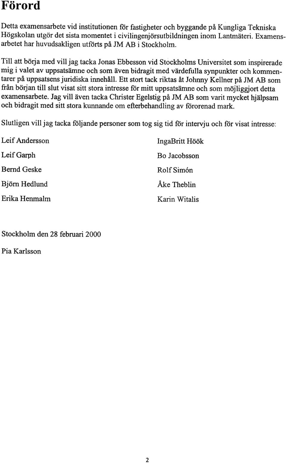 Till att börja med vill jag tacka Jonas Ebbesson vid Stockholms Universitet som inspirerade mig i valet av uppsatsämne och som även bidragit med värdefulla synpunkter och kommentarer på uppsatsens