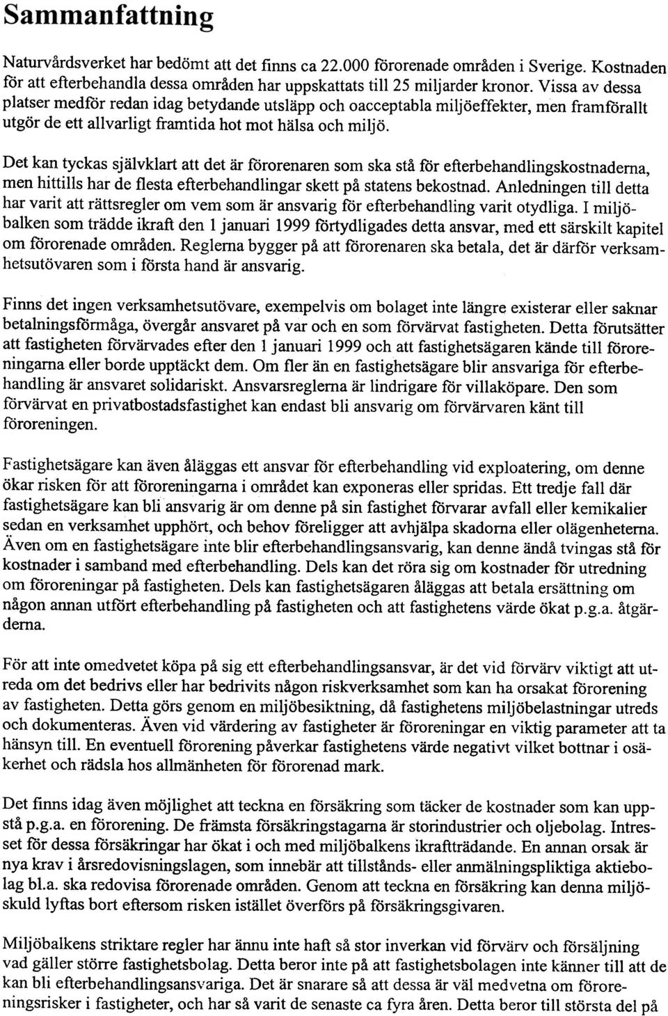 Det kan tyckas sj älvklart att det är förorenaren som ska stå för efterbehandlingskostnaderna, men hittills har de flesta efterbehandlingar skett på statens bekostnad.