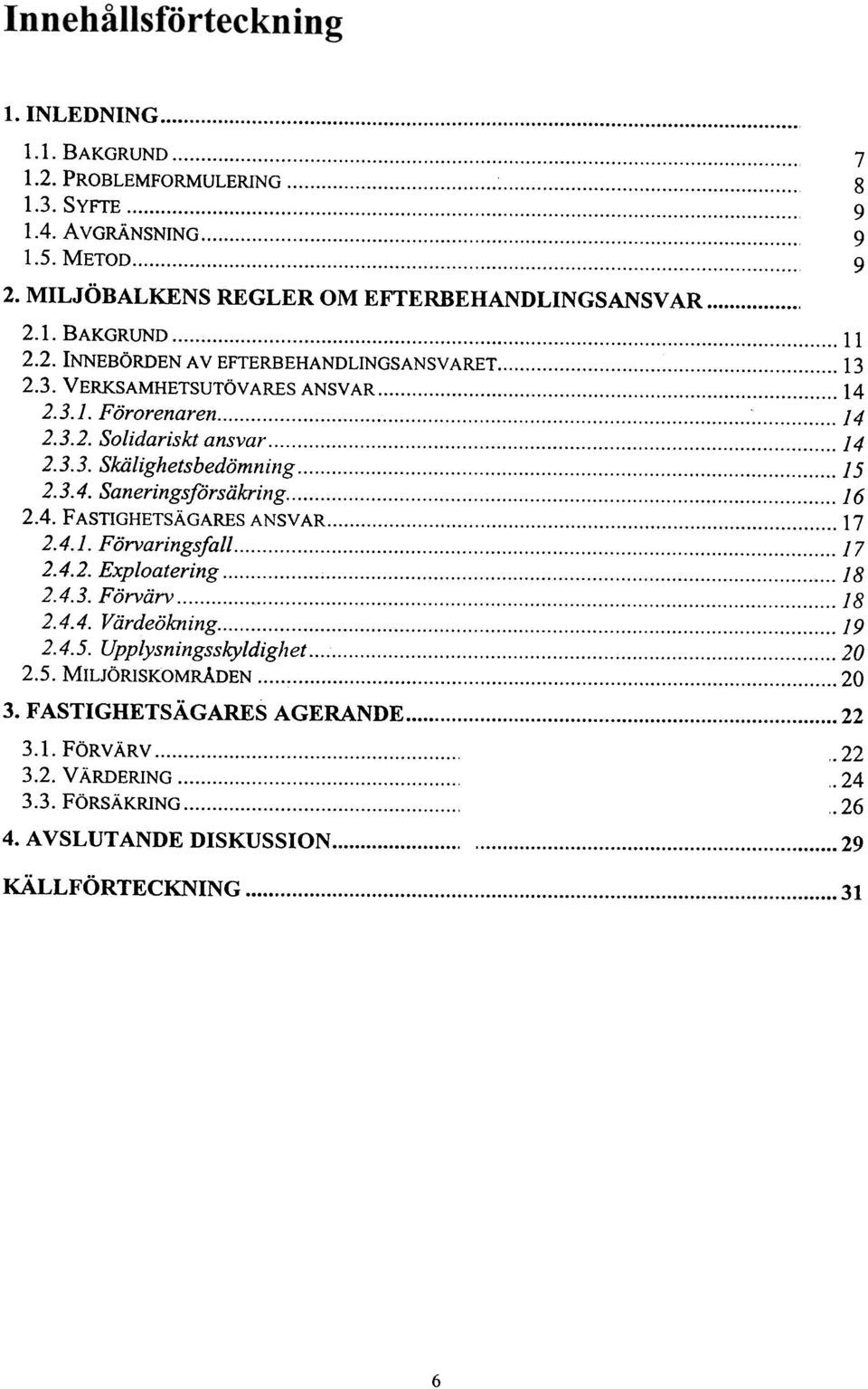 3.4. Saneringsförsäkring 16 2.4. FASTIGHETSÄGARES ANSVAR 17 2.4.1. Förvaringsfall 1? 2.4.2. Exploatering ; 18 2.4.3. Förvärv.. '.'.'.'.'.'..' "."..'."""."""" """"'" 18 2.4.4. Värdeökning, 19 2.4.5.