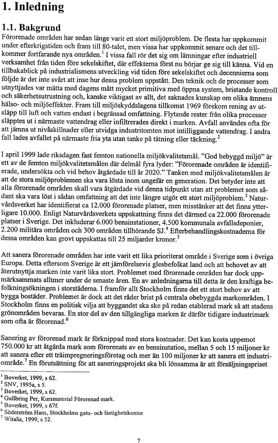 ! I vissa fall rör det sig om lämningar efter industriell verksamhet från tiden före sekelskiftet, där effekterna först nu börjar ge sig till känna.