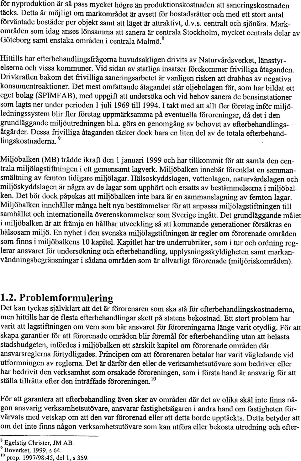 Markområden som idag anses lönsamma att sanera är centrala Stockholm, mycket centrala delar av Göteborg samt epstaka områden i centrala Malmö.