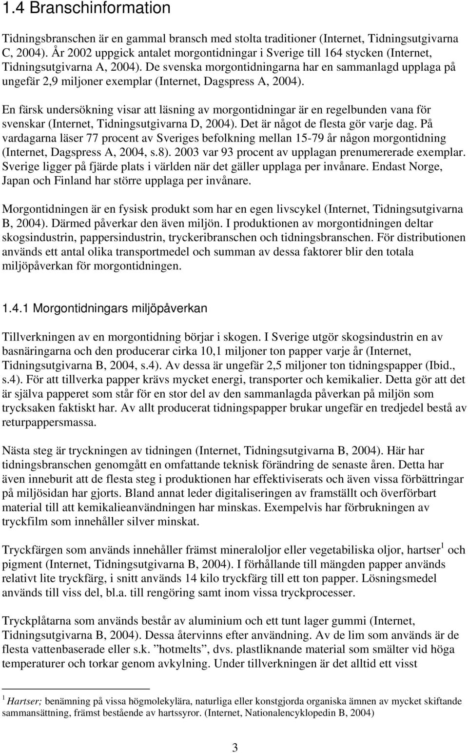 De svenska morgontidningarna har en sammanlagd upplaga på ungefär 2,9 miljoner exemplar (Internet, Dagspress A, 2004).