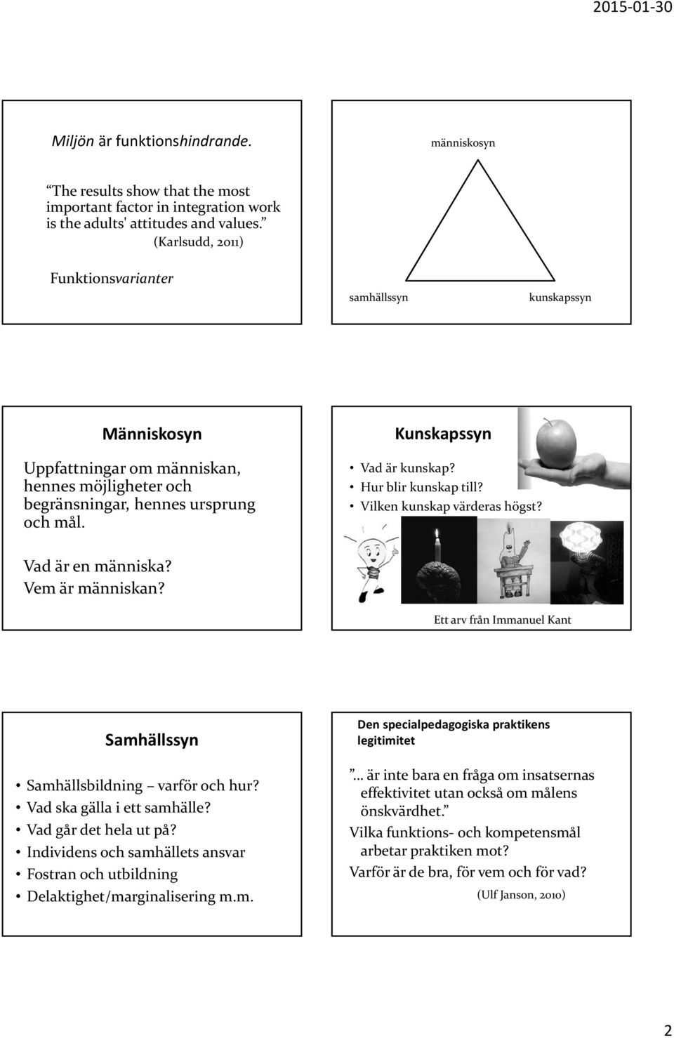 Hur blir kunskap till? Vilken kunskap värderas högst? Vad är en människa? Vem är människan? Ett arv från Immanuel Kant Samhällssyn Samhällsbildning varför och hur? Vad ska gälla i ett samhälle?