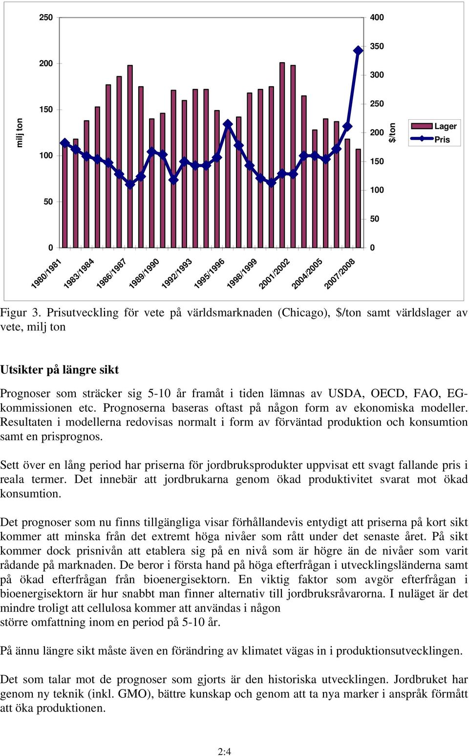 EGkommissionen etc. Prognoserna baseras oftast på någon form av ekonomiska modeller. Resultaten i modellerna redovisas normalt i form av förväntad produktion och konsumtion samt en prisprognos.