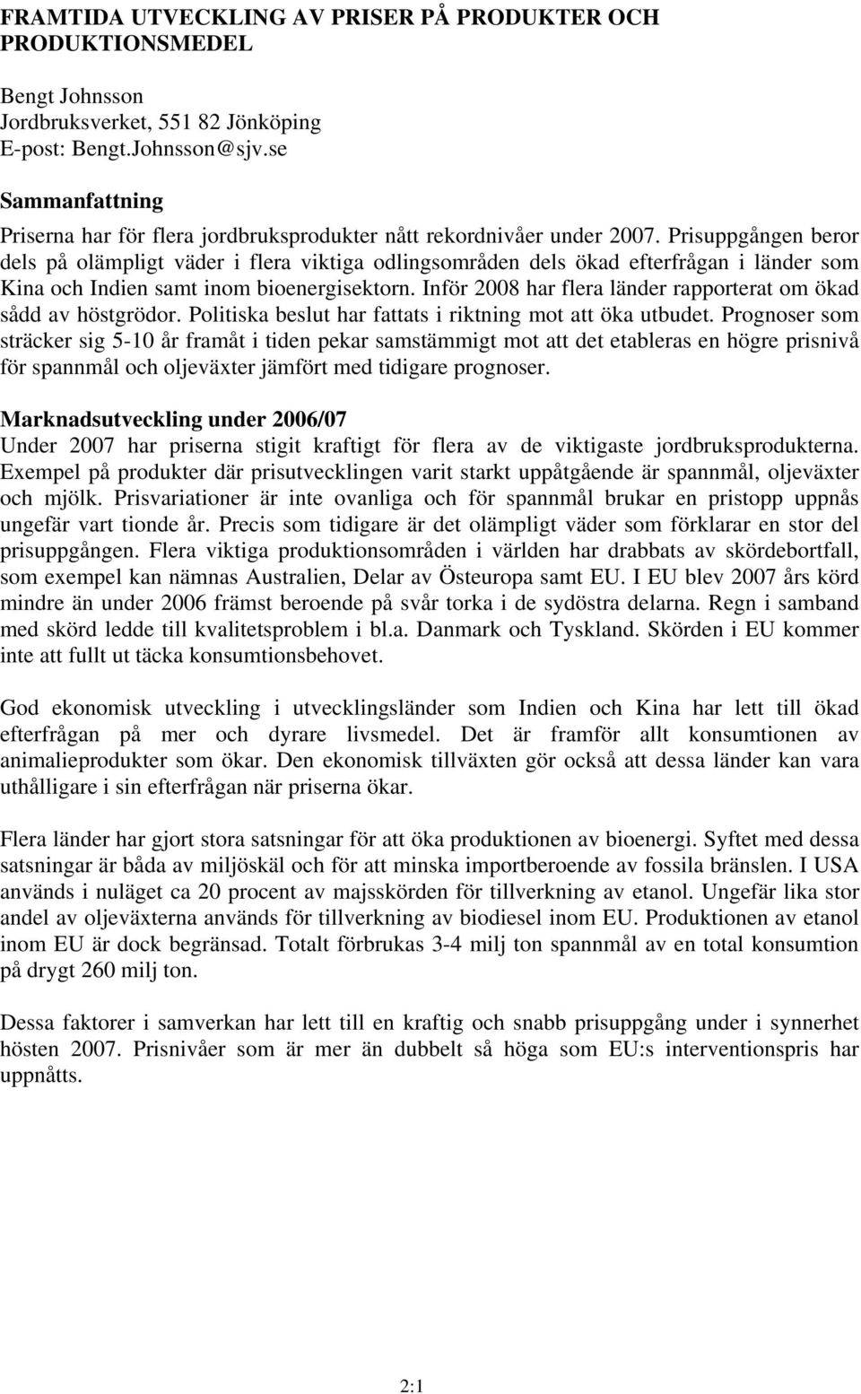 Prisuppgången beror dels på olämpligt väder i flera viktiga odlingsområden dels ökad efterfrågan i länder som Kina och Indien samt inom bioenergisektorn.