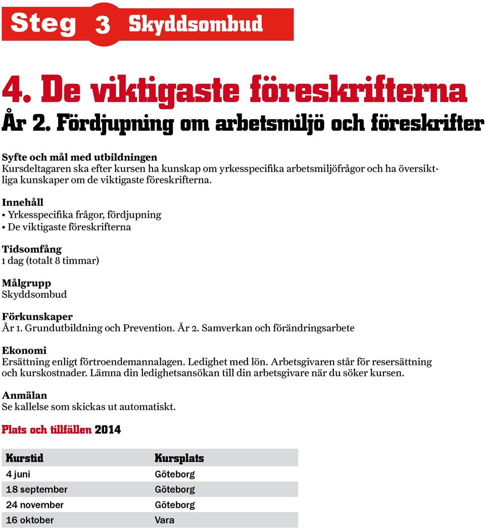 föreskrifterna. Yrkesspecifika frågor, fördjupning De viktigaste föreskrifterna 1 dag (totalt 8 timmar) År 1. Grundutbildning och Prevention. År 2.