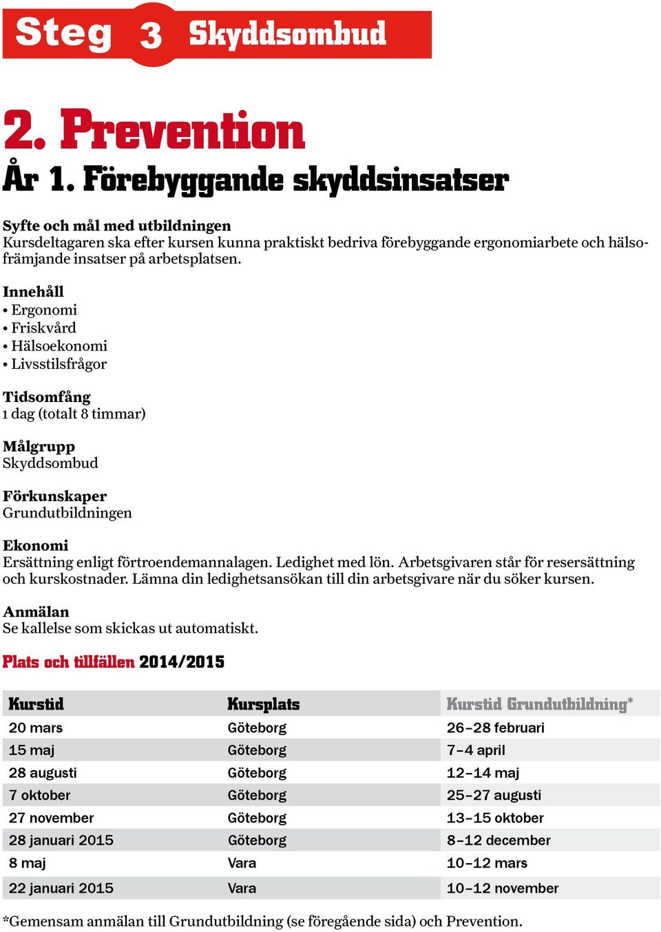 Arbetsgivaren står för resersättning och kurskostnader. Lämna din ledighetsansökan till din arbetsgivare när du söker kursen. Anmälan Se kallelse som skickas ut automatiskt.
