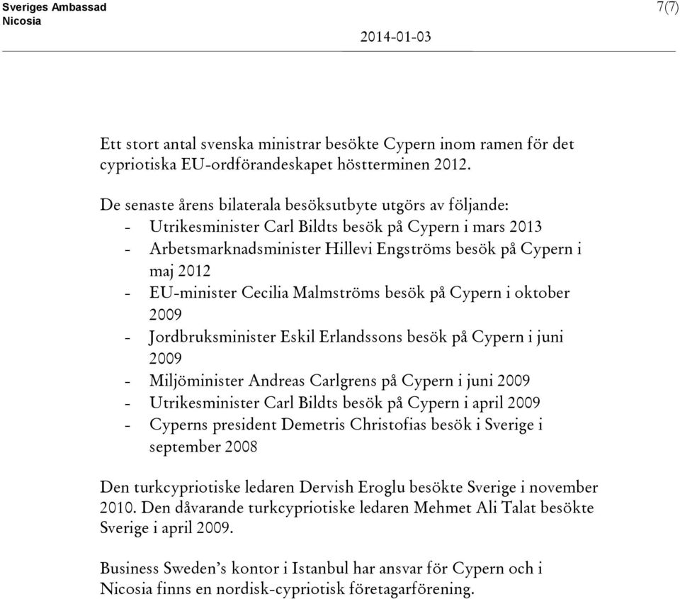 EU-minister Cecilia Malmströms besök på Cypern i oktober 2009 - Jordbruksminister Eskil Erlandssons besök på Cypern i juni 2009 - Miljöminister Andreas Carlgrens på Cypern i juni 2009 -
