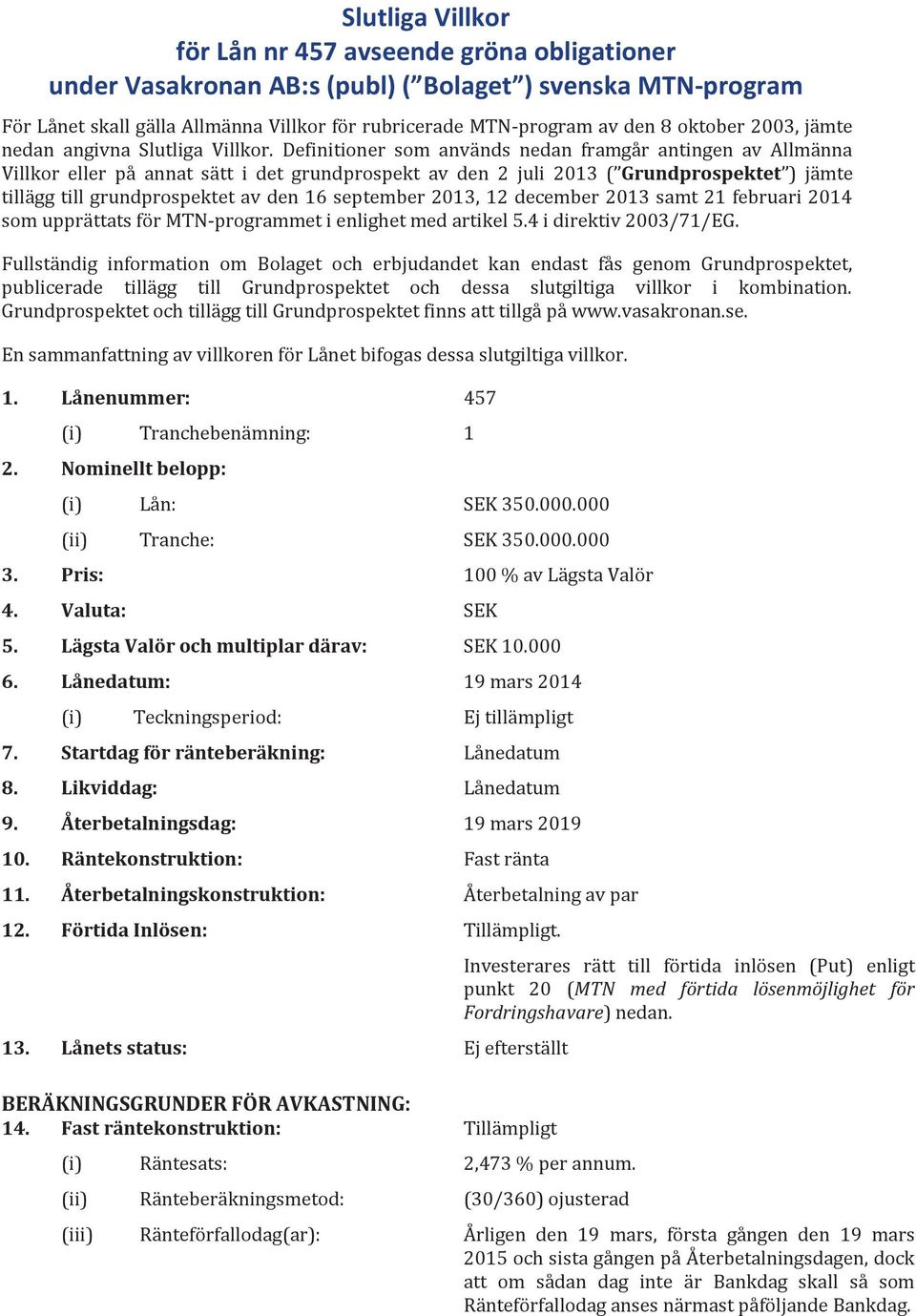 Definitioner som används nedan framgår antingen av Allmänna Villkor eller på annat sätt i det grundprospekt av den 2 juli 2013 ( Grundprospektet ) jämte tillägg till grundprospektet av den 16