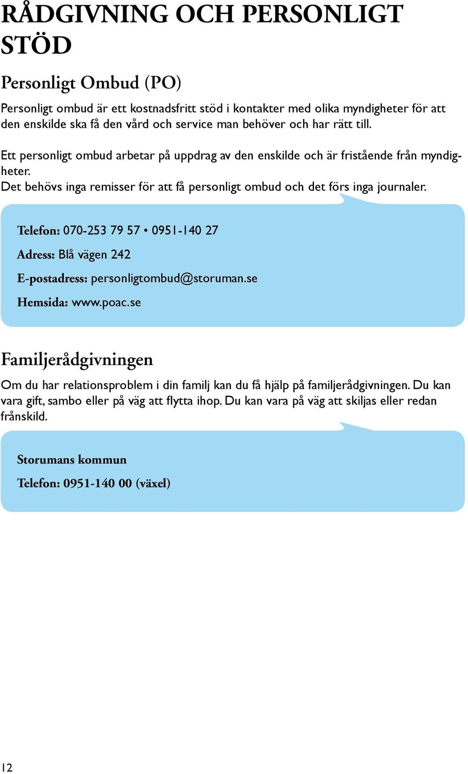 Det behövs inga remisser för att få personligt ombud och det förs inga journaler. Telefon: 070-253 79 57 0951-140 27 Adress: Blå vägen 242 E-postadress: personligtombud@storuman.