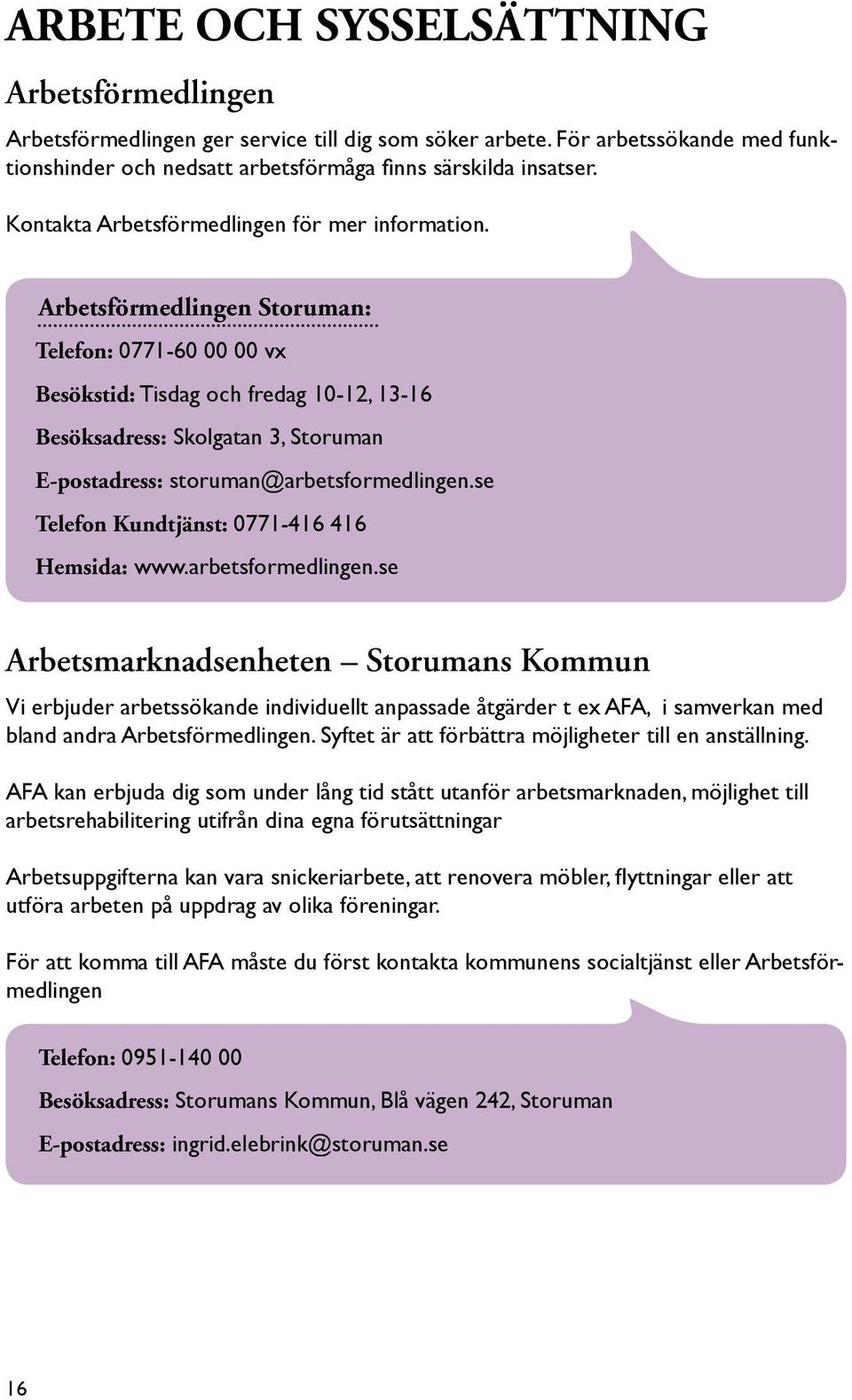 Arbetsförmedlingen Storuman: Telefon: 0771-60 00 00 vx Besökstid: Tisdag och fredag 10-12, 13-16 Besöksadress: Skolgatan 3, Storuman E-postadress: storuman@arbetsformedlingen.
