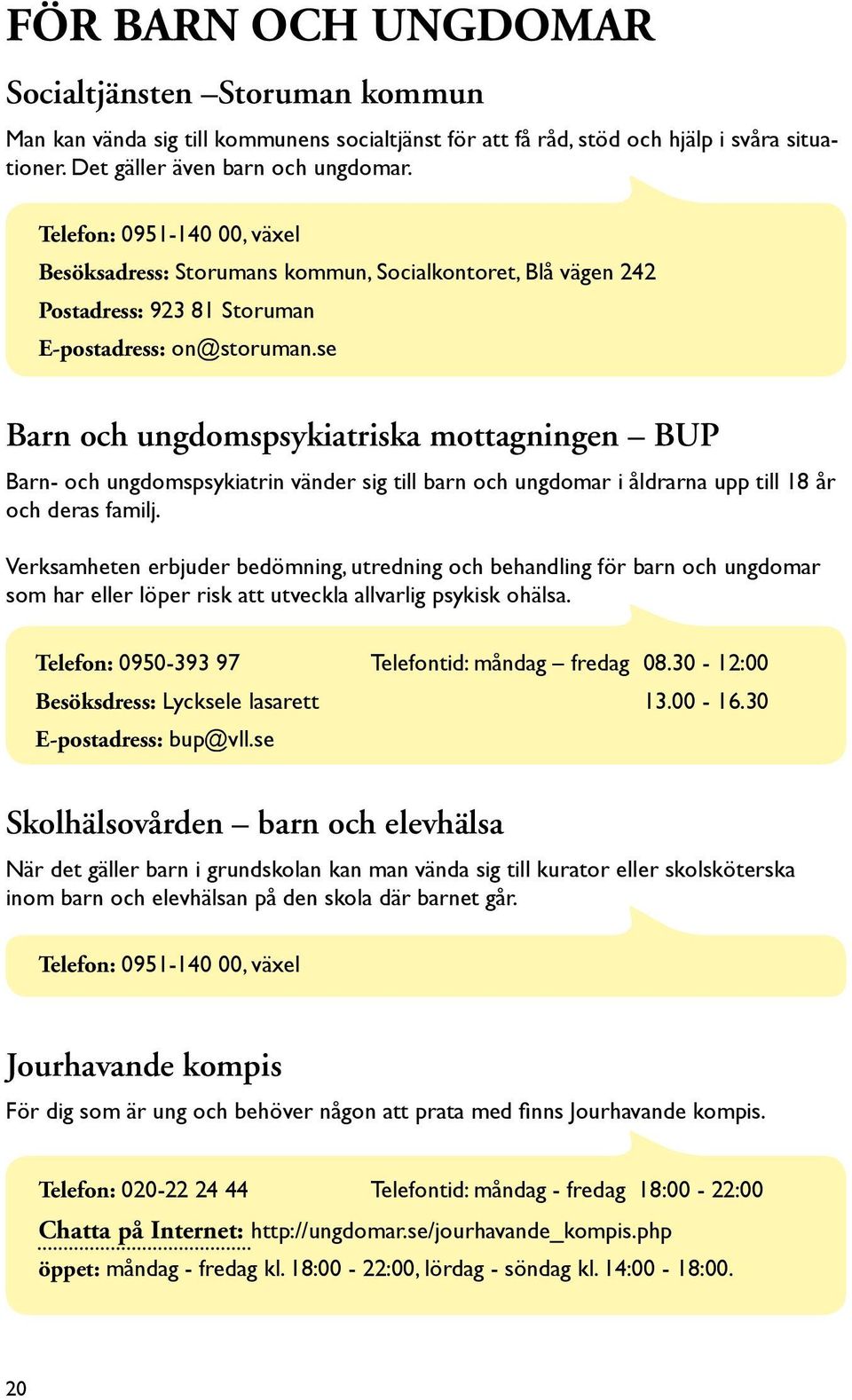 se Barn och ungdomspsykiatriska mottagningen BUP Barn- och ungdomspsykiatrin vänder sig till barn och ungdomar i åldrarna upp till 18 år och deras familj.