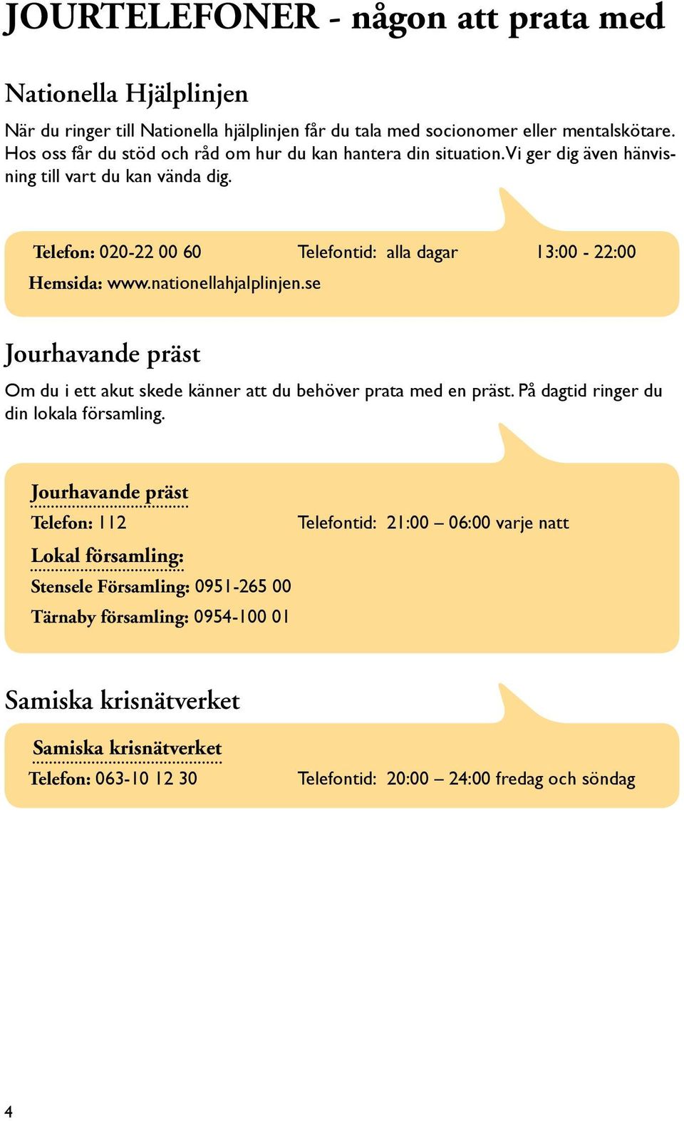 Telefon: 020-22 00 60 Telefontid: alla dagar 13:00-22:00 Hemsida: www.nationellahjalplinjen.se Jourhavande präst Om du i ett akut skede känner att du behöver prata med en präst.
